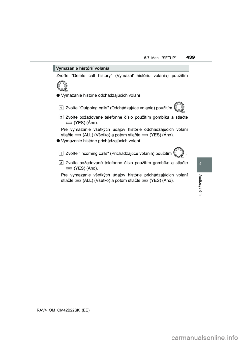 TOYOTA RAV4 2015  Návod na použitie (in Slovakian) 4395-7. Menu "SETUP"
5
Audiosystém
 RAV4_OM_OM42B22SK_(EE)
Zvoľte "Delete call history" (Vymazať históriu volania) použitím 
. 
● Vymazanie histórie odchádzajúcich volaní 
Zvo ľte "Outgoi