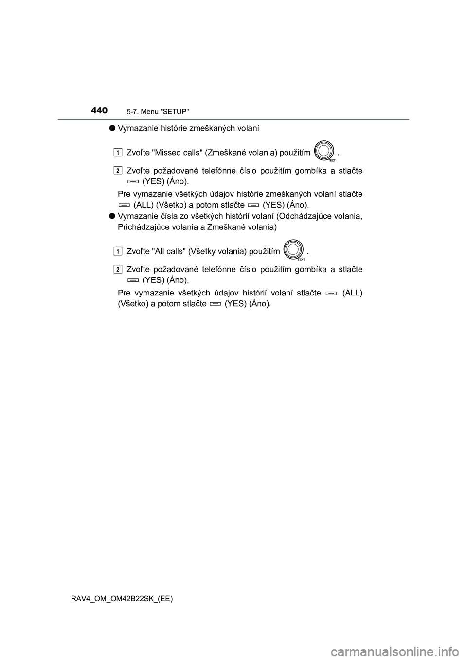 TOYOTA RAV4 2015  Návod na použitie (in Slovakian) 4405-7. Menu "SETUP"
 RAV4_OM_OM42B22SK_(EE)
●Vymazanie histórie zmeškaných volaní 
Zvo ľte "Missed calls" (Zmeškané volania) použitím  . 
Zvo ľte požadované telefónne číslo použití