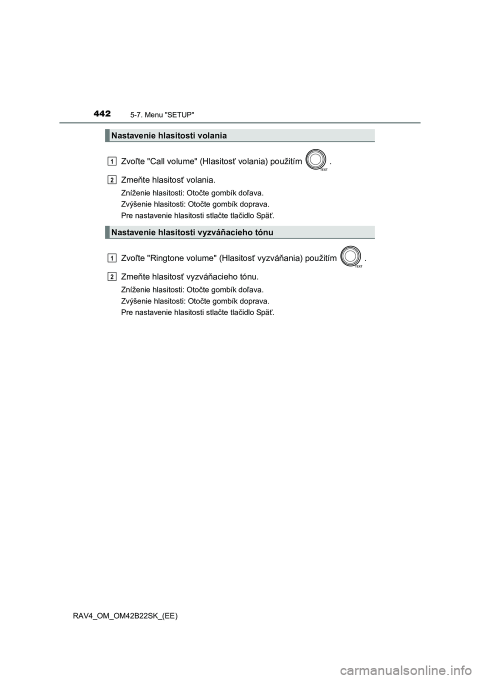 TOYOTA RAV4 2015  Návod na použitie (in Slovakian) 4425-7. Menu "SETUP"
 RAV4_OM_OM42B22SK_(EE)
Zvoľte "Call volume" (Hlasitosť volania) použitím  . 
Zme ňte hlasitosť volania.
Zníženie hlasitosti: Otočte gombík doľava. 
Zvýšenie hlasitos