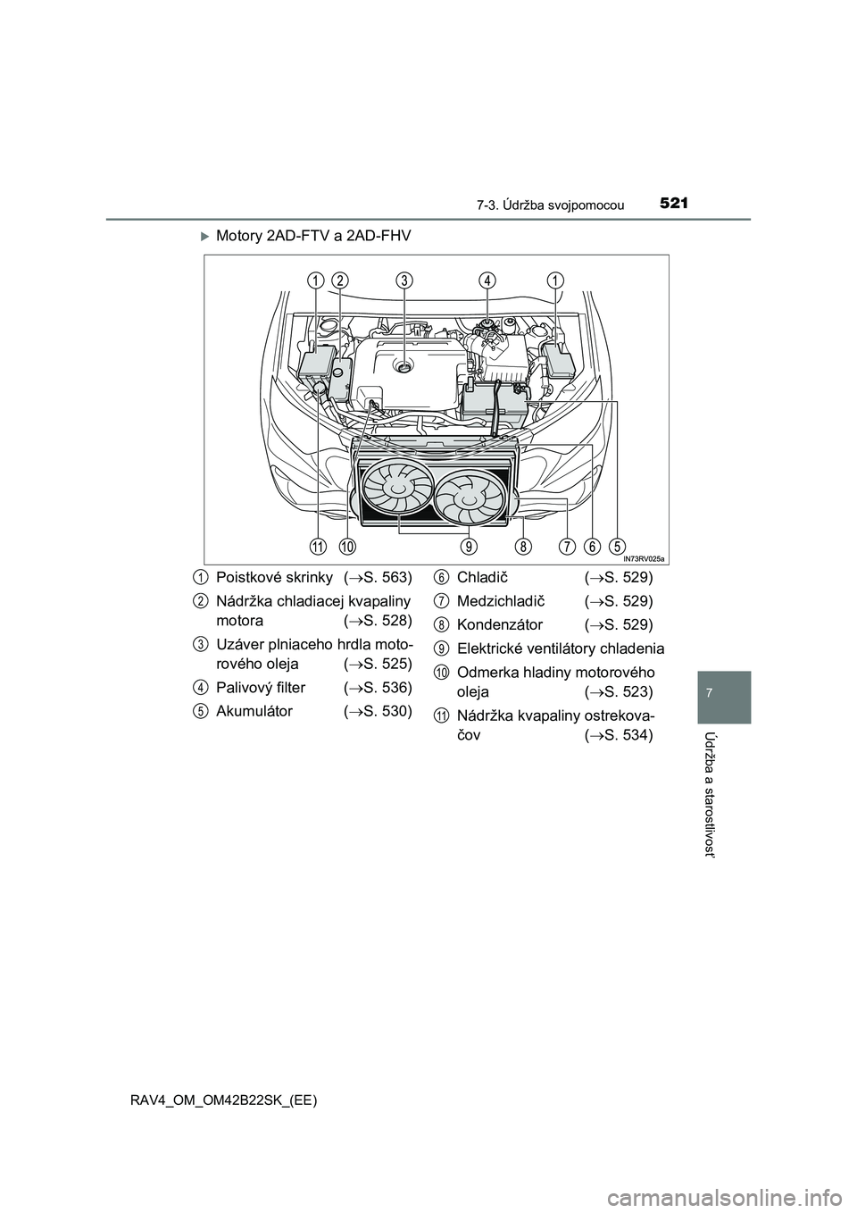 TOYOTA RAV4 2015  Návod na použitie (in Slovakian) 5217-3. Údržba svojpomocou
 RAV4_OM_OM42B22SK_(EE)
7
Údržba a starostlivos
ť
Motory 2AD-FTV a 2AD-FHV
Poistkové skrinky (S. 563) 
Nádržka chladiacej kvapaliny  
motora ( S. 528) 
Uzá