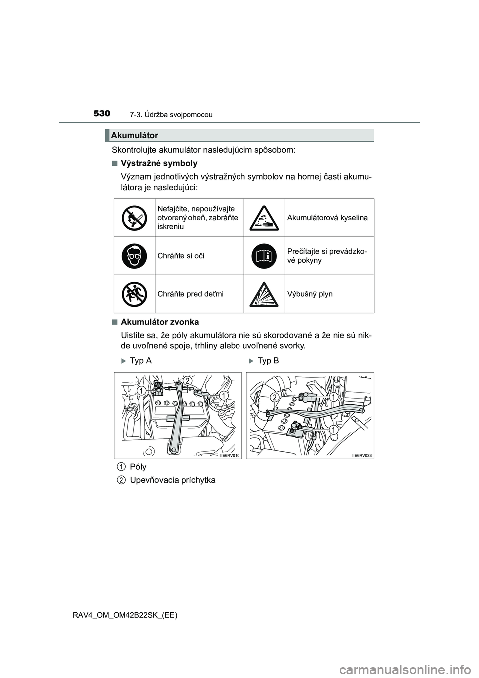 TOYOTA RAV4 2015  Návod na použitie (in Slovakian) 5307-3. Údržba svojpomocou
 RAV4_OM_OM42B22SK_(EE)
Skontrolujte akumulátor nasledujúcim spôsobom:
■Výstražné symboly 
Význam jednotlivých výstražných symbolov na hornej  časti akumu- 
