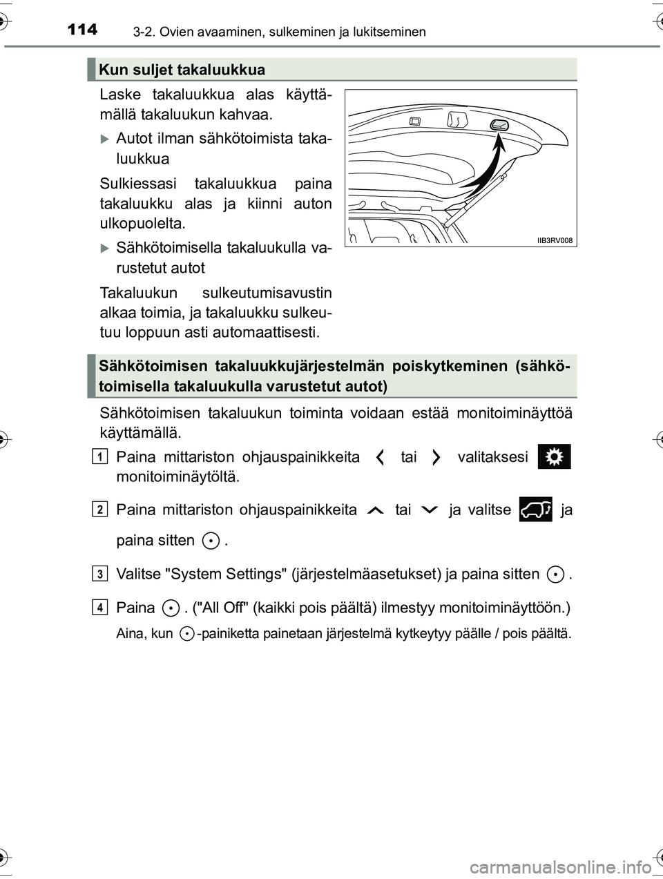 TOYOTA RAV4 2015  Omistajan Käsikirja (in Finnish) 1143-2. Ovien avaaminen, sulkeminen ja lukitseminen
OM42A57FI
Laske takaluukkua alas käyttä-
mällä takaluukun kahvaa.
�XAutot ilman sähkötoimista taka-
luukkua
Sulkiessasi takaluukkua paina
taka