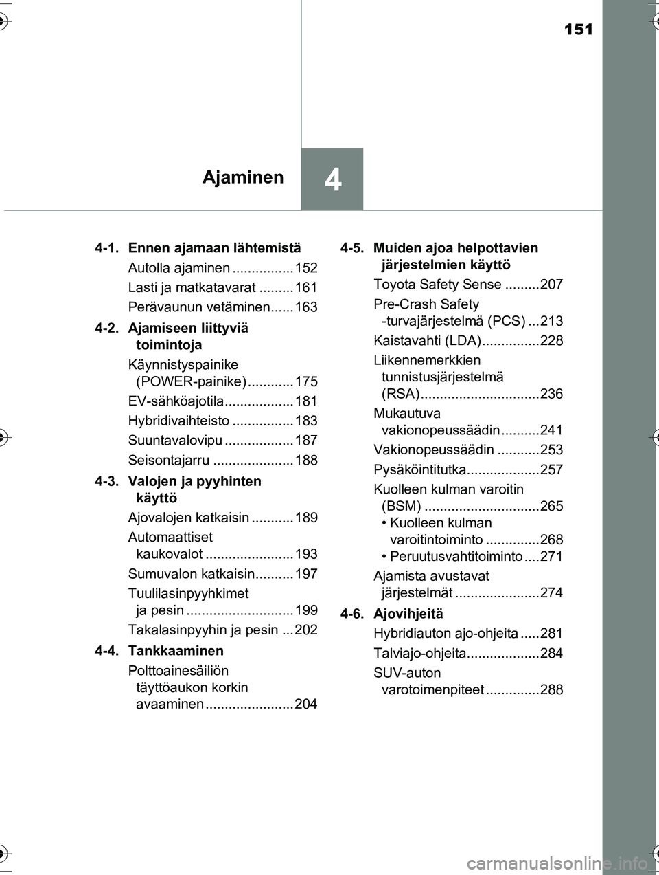 TOYOTA RAV4 2015 Omistajan Käsikirja (in Finnish) 151
4Ajaminen
OM42A57FI4-1. Ennen ajamaan lähtemistä
Autolla ajaminen ................ 152
Lasti ja matkatavarat ......... 161
Perävaunun vetäminen...... 163
4-2. Ajamiseen liittyviä toimintoja
TOYOTA RAV4 2015 Omistajan Käsikirja (in Finnish) 151
4Ajaminen
OM42A57FI4-1. Ennen ajamaan lähtemistä
Autolla ajaminen ................ 152
Lasti ja matkatavarat ......... 161
Perävaunun vetäminen...... 163
4-2. Ajamiseen liittyviä toimintoja