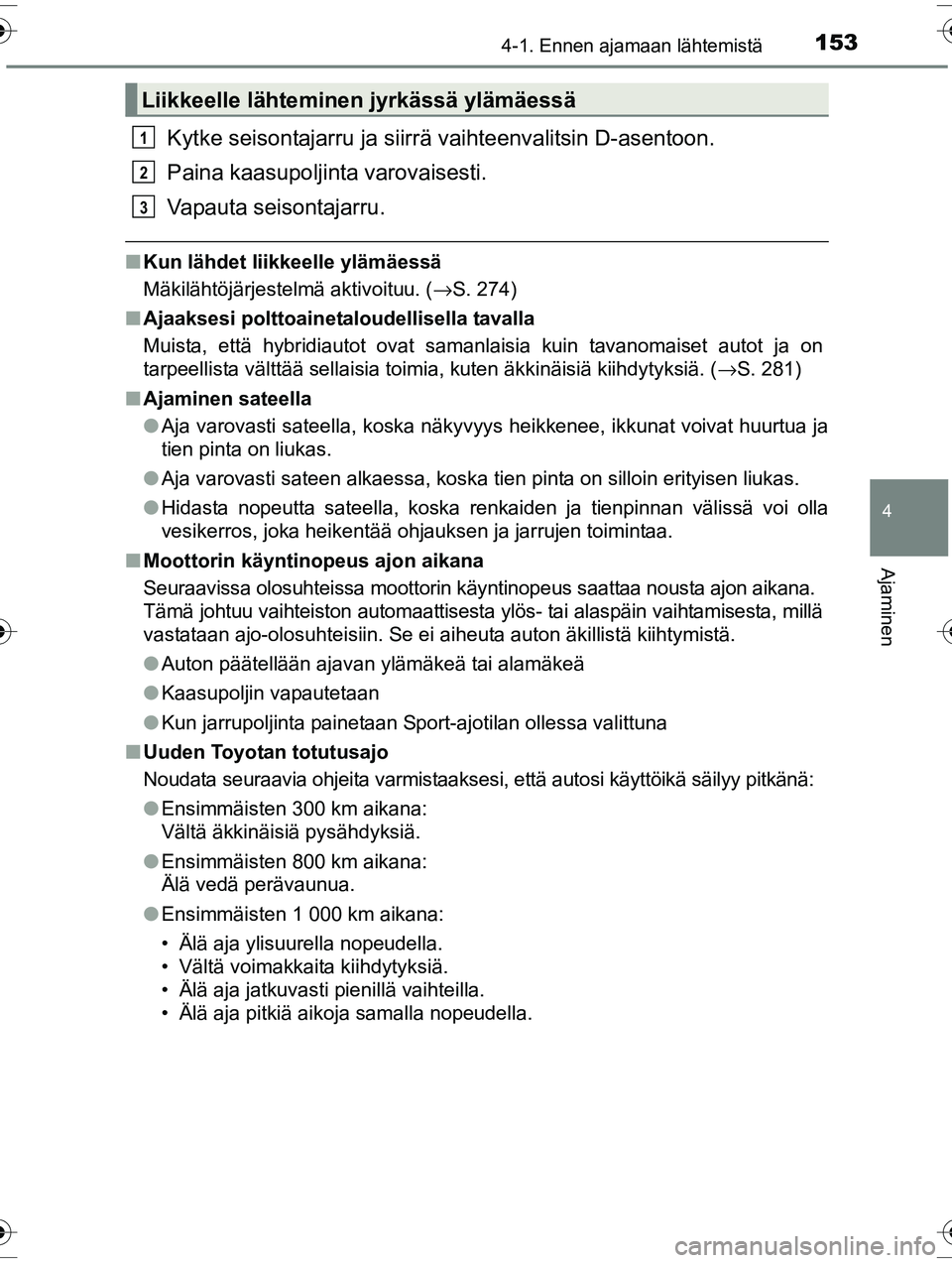 TOYOTA RAV4 2015 Omistajan Käsikirja (in Finnish) 1534-1. Ennen ajamaan lähtemistä
4
Ajaminen
OM42A57FI
Kytke seisontajarru ja siirrä vaihteenvalitsin D-asentoon.
Paina kaasupoljinta varovaisesti.
Vapauta seisontajarru.
■ Kun lähdet liikkeelle TOYOTA RAV4 2015 Omistajan Käsikirja (in Finnish) 1534-1. Ennen ajamaan lähtemistä
4
Ajaminen
OM42A57FI
Kytke seisontajarru ja siirrä vaihteenvalitsin D-asentoon.
Paina kaasupoljinta varovaisesti.
Vapauta seisontajarru.
■ Kun lähdet liikkeelle