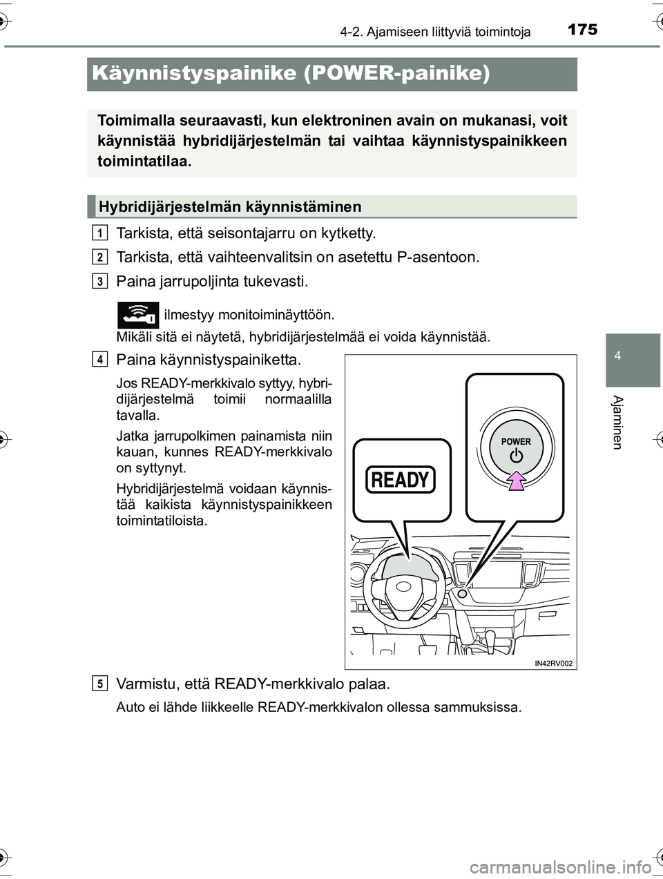 TOYOTA RAV4 2015  Omistajan Käsikirja (in Finnish) 175
4
4-2. Ajamiseen liittyviä toimintoja
Ajaminen
OM42A57FI
Käynnistyspainike (POWER-painike)
Tarkista, että seisontajarru on kytketty.
Tarkista, että vaihteenvalitsin on asetettu P-asentoon.
Pai