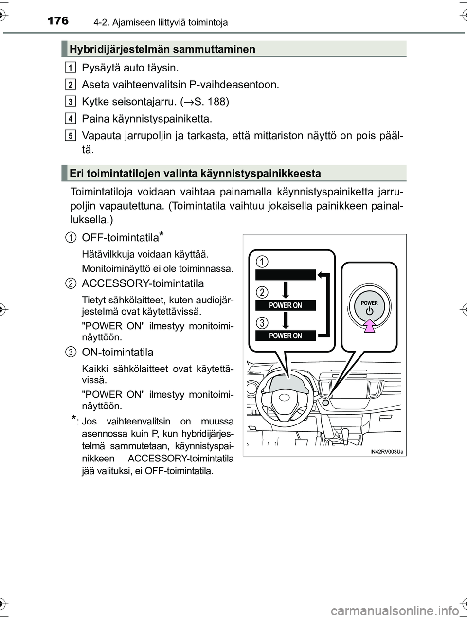 TOYOTA RAV4 2015  Omistajan Käsikirja (in Finnish) 1764-2. Ajamiseen liittyviä toimintoja
OM42A57FI
Pysäytä auto täysin.
Aseta vaihteenvalitsin P-vaihdeasentoon.
Kytke seisontajarru. (→S. 188)
Paina käynnistyspainiketta.
Vapauta jarrupoljin ja 