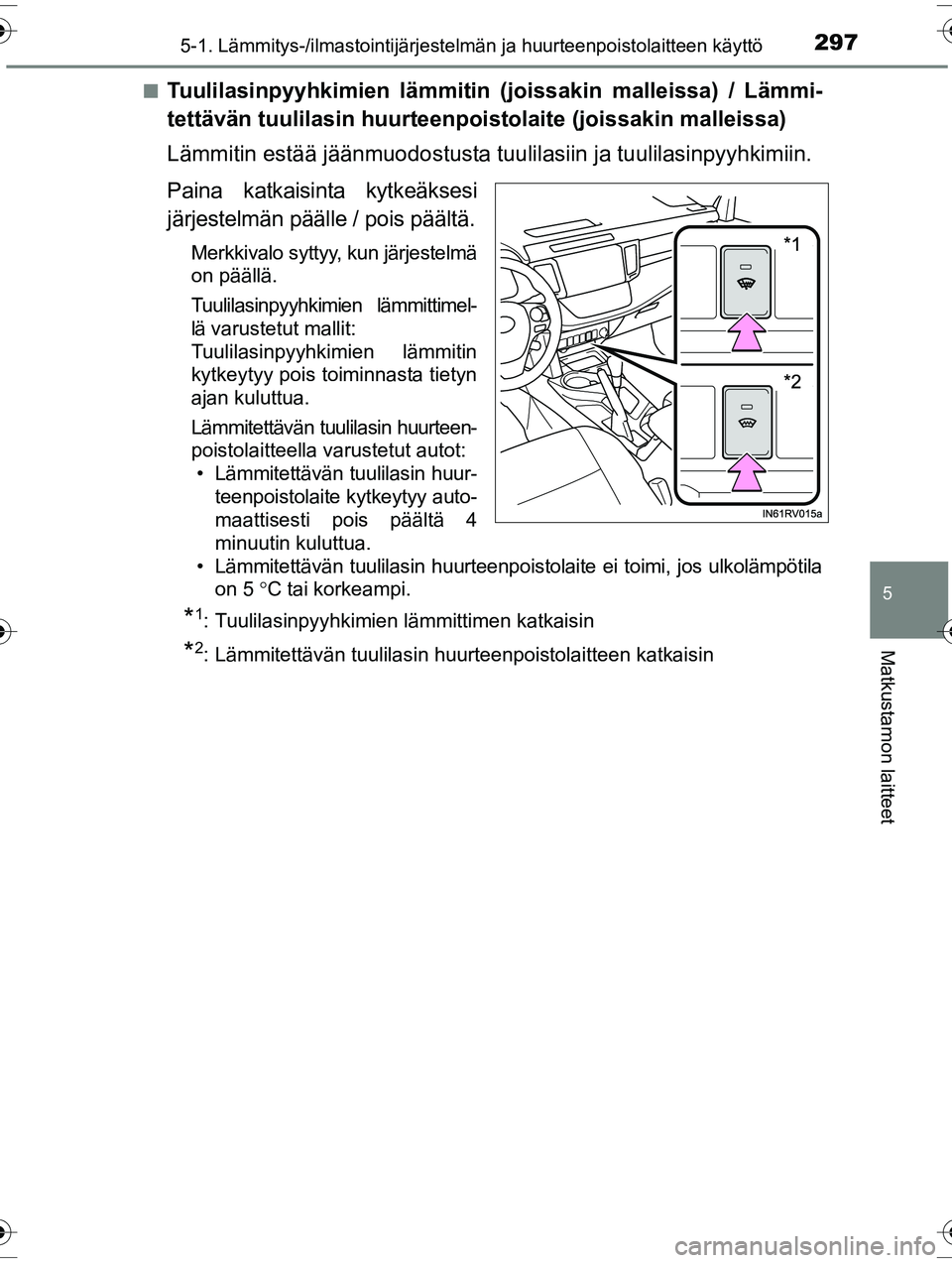 TOYOTA RAV4 2015  Omistajan Käsikirja (in Finnish) 2975-1. Lämmitys-/ilmastointijärjestelmän ja huurteenpoistolaitteen käyttö
5
Matkustamon laitteet
OM42A57FI■
Tuulilasinpyyhkimien lämmitin (joissakin malleissa) / Lämmi-
tettävän tuulilasin