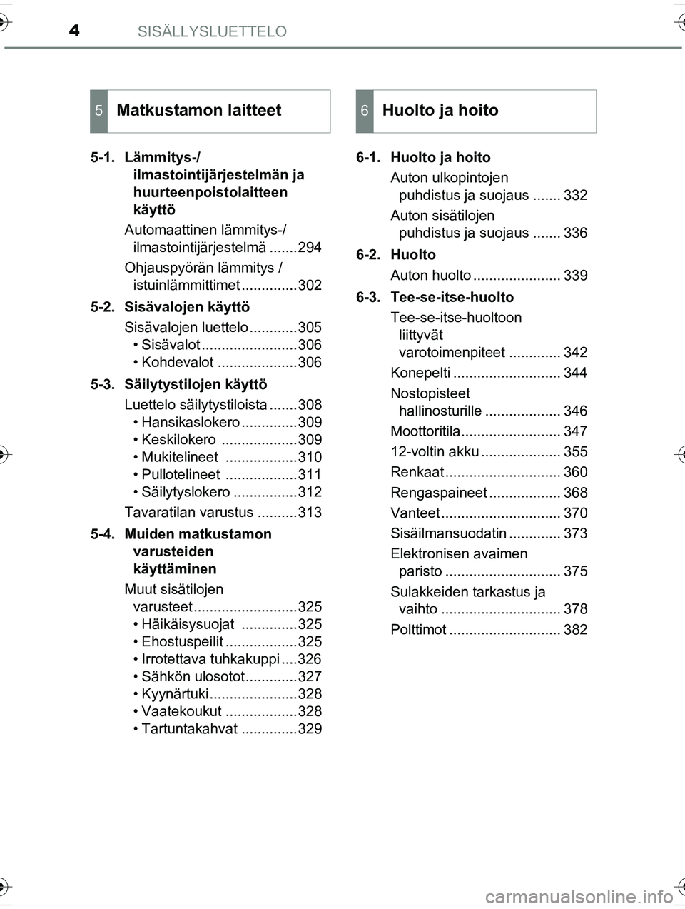 TOYOTA RAV4 2015  Omistajan Käsikirja (in Finnish) SISÄLLYSLUETTELO4
OM42A57FI5-1. Lämmitys-/
ilmastointijärjestelmän ja 
huurteenpoistolaitteen 
käyttö
Automaattinen lämmitys-/ ilmastointijärjestelmä .......294
Ohjauspyörän lämmitys /  is