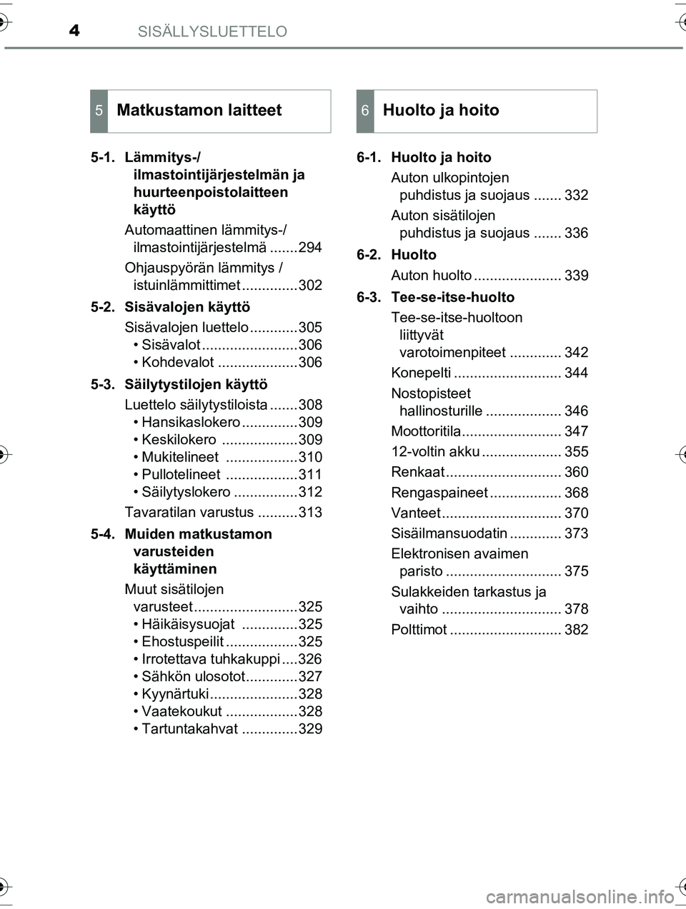 TOYOTA RAV4 2015 Omistajan Käsikirja (in Finnish) SISÄLLYSLUETTELO4
OM42A57FI5-1. Lämmitys-/
ilmastointijärjestelmän ja
huurteenpoistolaitteen
käyttö
Automaattinen lämmitys-/ ilmastointijärjestelmä .......294
Ohjauspyörän lämmitys / is TOYOTA RAV4 2015 Omistajan Käsikirja (in Finnish) SISÄLLYSLUETTELO4
OM42A57FI5-1. Lämmitys-/
ilmastointijärjestelmän ja
huurteenpoistolaitteen
käyttö
Automaattinen lämmitys-/ ilmastointijärjestelmä .......294
Ohjauspyörän lämmitys / is