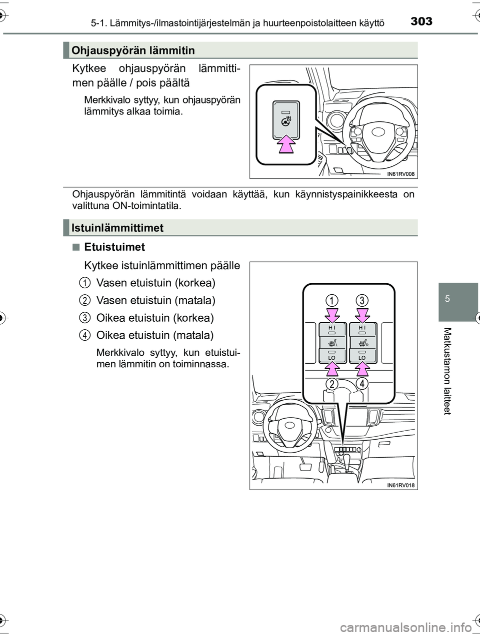 TOYOTA RAV4 2015 Omistajan Käsikirja (in Finnish) 3035-1. Lämmitys-/ilmastointijärjestelmän ja huurteenpoistolaitteen käyttö
5
Matkustamon laitteet
OM42A57FI
Kytkee ohjauspyörän lämmitti-
men päälle / pois päältä
Merkkivalo syttyy, kun o TOYOTA RAV4 2015 Omistajan Käsikirja (in Finnish) 3035-1. Lämmitys-/ilmastointijärjestelmän ja huurteenpoistolaitteen käyttö
5
Matkustamon laitteet
OM42A57FI
Kytkee ohjauspyörän lämmitti-
men päälle / pois päältä
Merkkivalo syttyy, kun o