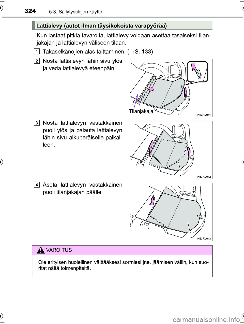 TOYOTA RAV4 2015  Omistajan Käsikirja (in Finnish) 324
OM42A57FI
5-3. Säilytystilojen käyttö
Kun lastaat pitkiä tavaroita, lattialevy voidaan asettaa tasaiseksi tilan-
jakajan ja lattialevyn väliseen tilaan.
Takaselkänojien alas taittaminen. ( 