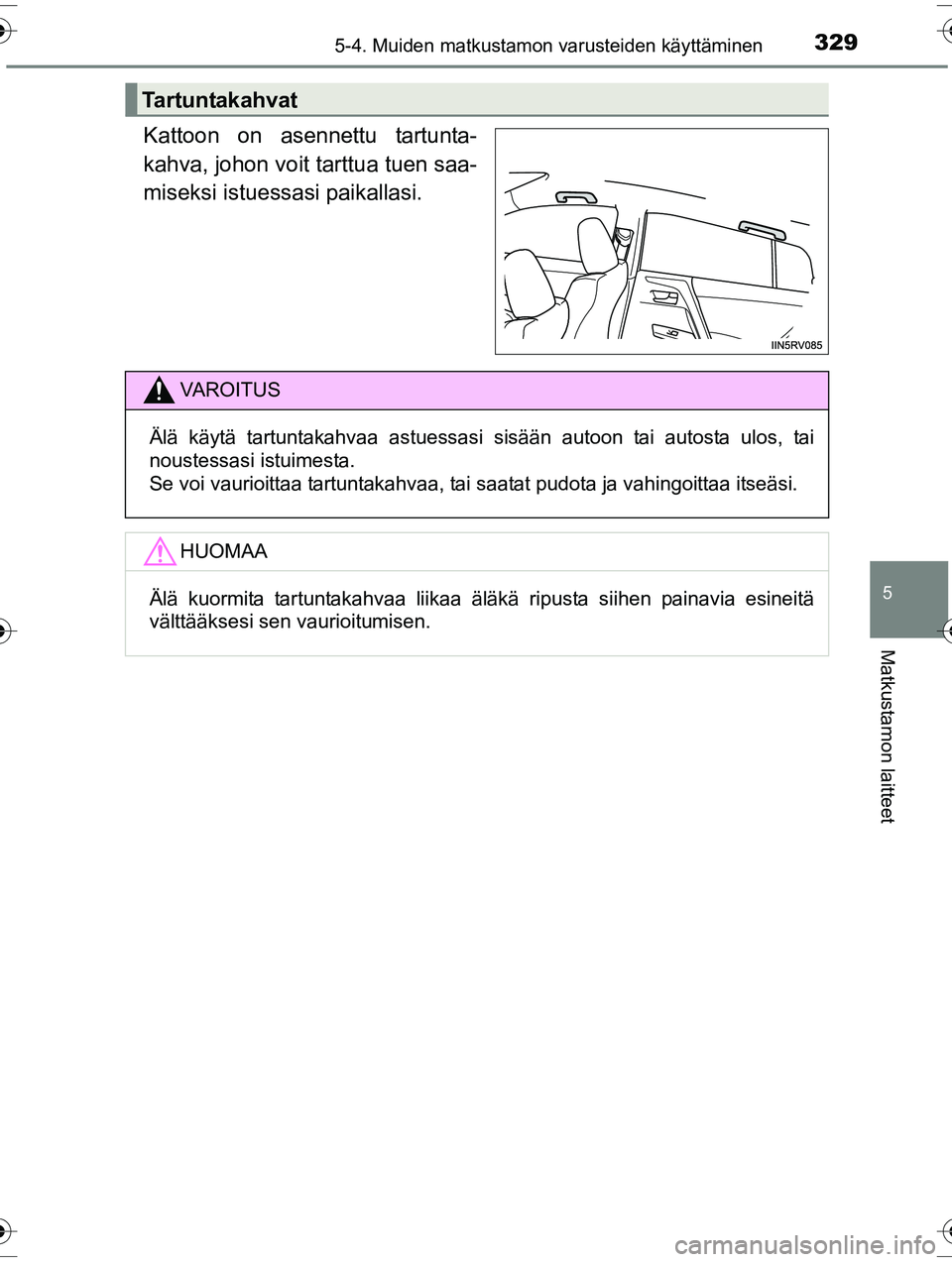 TOYOTA RAV4 2015  Omistajan Käsikirja (in Finnish) 3295-4. Muiden matkustamon varusteiden käyttäminen
OM42A57FI
5
Matkustamon laitteet
Kattoon on asennettu tartunta-
kahva, johon voit tarttua tuen saa-
miseksi istuessasi paikallasi.
Tartuntakahvat
V