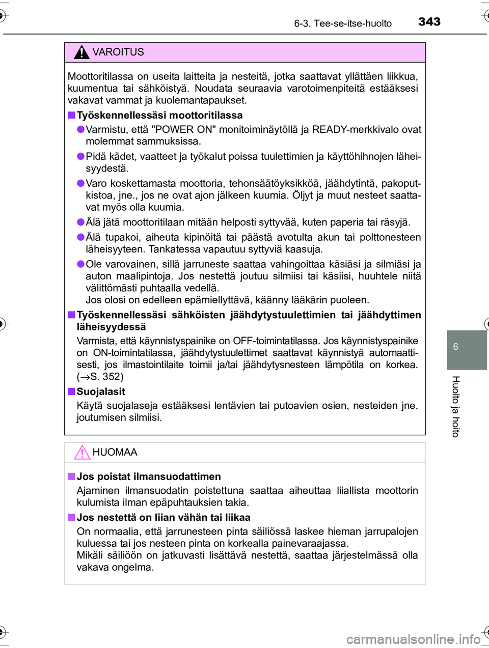 TOYOTA RAV4 2015  Omistajan Käsikirja (in Finnish) 3436-3. Tee-se-itse-huolto
OM42A57FI
6
Huolto ja hoito
VAROITUS
Moottoritilassa on useita laitteita ja nesteitä, jotka saattavat yllättäen liikkua,
kuumentua tai sähköistyä. Noudata seuraavia va