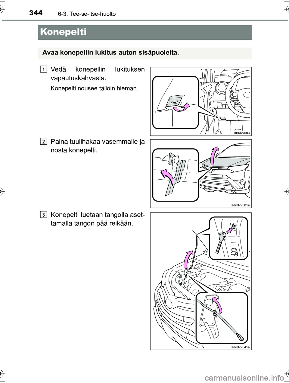 TOYOTA RAV4 2015  Omistajan Käsikirja (in Finnish) 3446-3. Tee-se-itse-huolto
OM42A57FI
Konepelti
Vedä konepellin lukituksen
vapautuskahvasta.
Konepelti nousee tällöin hieman.
Paina tuulihakaa vasemmalle ja
nosta konepelti.
Konepelti tuetaan tangol