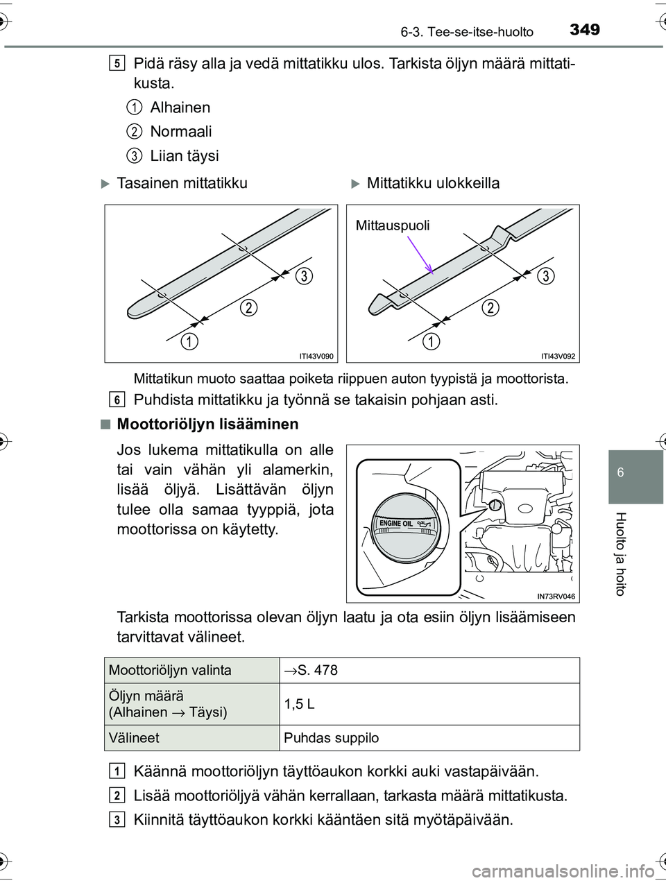 TOYOTA RAV4 2015  Omistajan Käsikirja (in Finnish) 3496-3. Tee-se-itse-huolto
OM42A57FI
6
Huolto ja hoito
Pidä räsy alla ja vedä mittatikku ulos. Tarkista öljyn määrä mittati-
kusta.
Alhainen
Normaali
Liian täysi
Mittatikun muoto saattaa poike