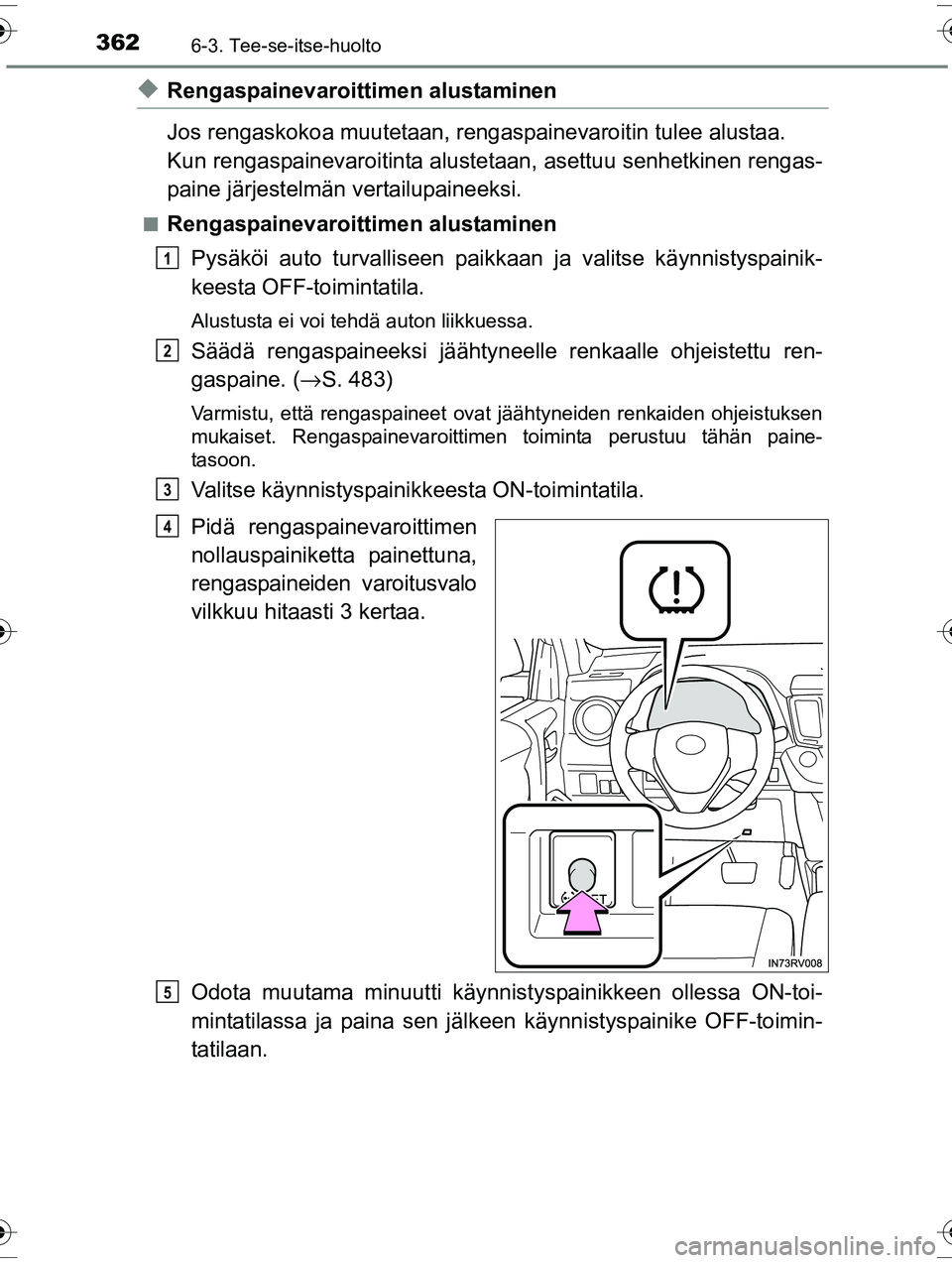 TOYOTA RAV4 2015 Omistajan Käsikirja (in Finnish) 3626-3. Tee-se-itse-huolto
OM42A57FI
◆Rengaspainevaroittimen alustaminen
Jos rengaskokoa muutetaan, rengas painevaroitin tulee alustaa.
Kun rengaspainevaroitinta aluste taan, asettuu senhetkinen ren TOYOTA RAV4 2015 Omistajan Käsikirja (in Finnish) 3626-3. Tee-se-itse-huolto
OM42A57FI
◆Rengaspainevaroittimen alustaminen
Jos rengaskokoa muutetaan, rengas painevaroitin tulee alustaa.
Kun rengaspainevaroitinta aluste taan, asettuu senhetkinen ren