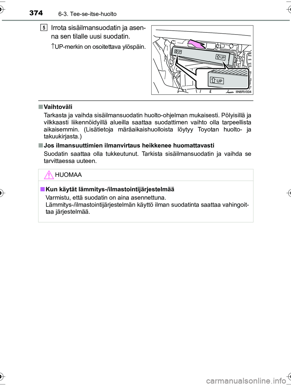 TOYOTA RAV4 2015  Omistajan Käsikirja (in Finnish) 3746-3. Tee-se-itse-huolto
OM42A57FI
Irrota sisäilmansuodatin ja asen-
na sen tilalle uusi suodatin.
\bUP-merkin on osoitettava ylöspäin.
■ Vaihtoväli
Tarkasta ja vaihda sisäilmansuodatin huolt