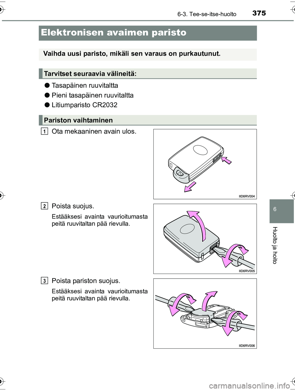 TOYOTA RAV4 2015  Omistajan Käsikirja (in Finnish) 3756-3. Tee-se-itse-huolto
OM42A57FI
6
Huolto ja hoito
Elektronisen avaimen paristo
●Tasapäinen ruuvitaltta
● Pieni tasapäinen ruuvitaltta
● Litiumparisto CR2032
Ota mekaaninen avain ulos.
Poi