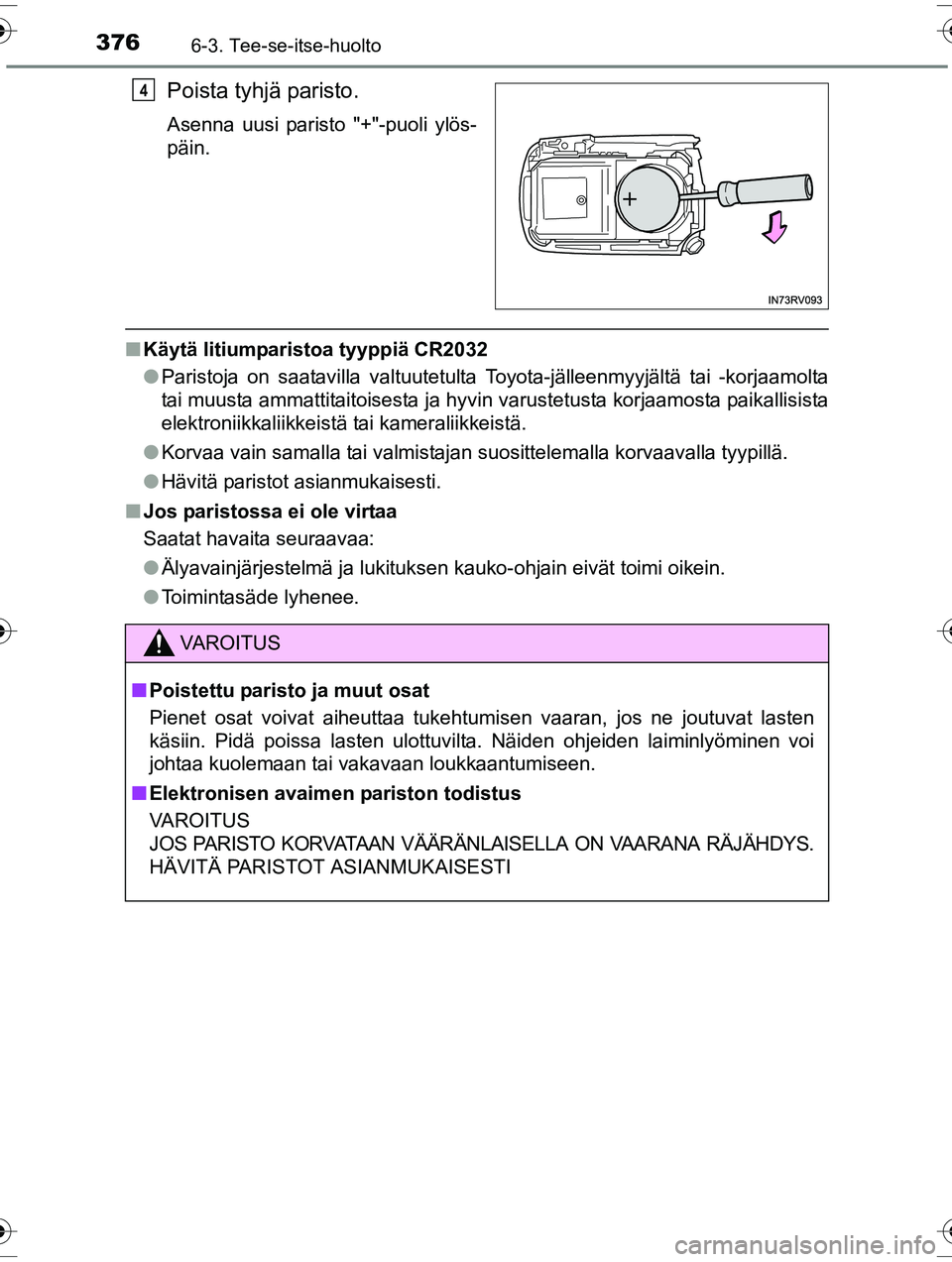 TOYOTA RAV4 2015  Omistajan Käsikirja (in Finnish) 3766-3. Tee-se-itse-huolto
OM42A57FI
Poista tyhjä paristo.
Asenna uusi paristo "+"-puoli ylös-
päin.
■Käytä litiumparistoa tyyppiä CR2032
●Paristoja on saatavilla valtuutetulta Toyota-jälle