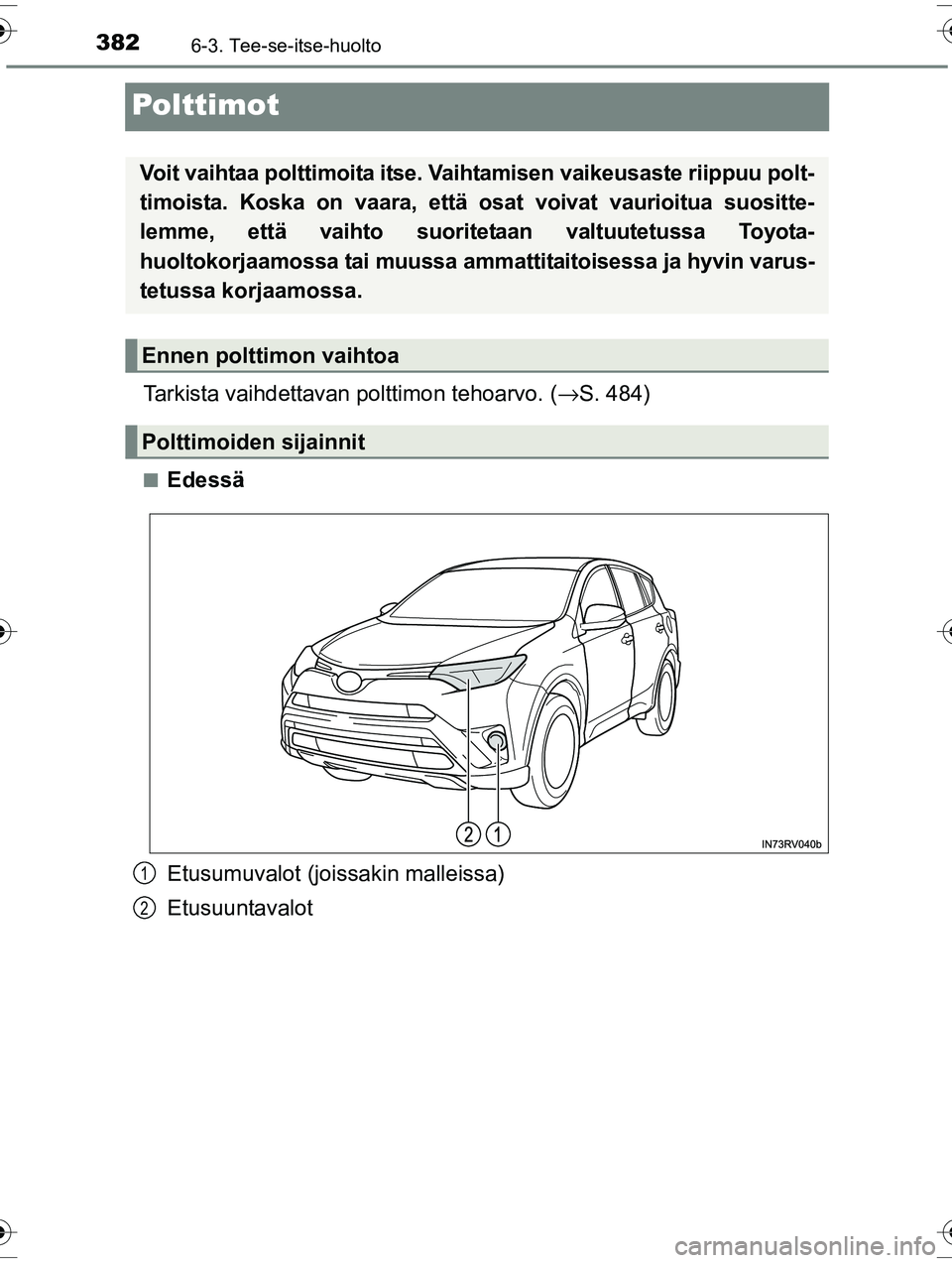TOYOTA RAV4 2015 Omistajan Käsikirja (in Finnish) 3826-3. Tee-se-itse-huolto
OM42A57FI
Polttimot
Tarkista vaihdettavan polttimon tehoarvo. (→S. 484)
■Edessä
Etusumuvalot (joissakin malleissa)
Etusuuntavalot
Voit vaihtaa polttimoita itse. Va ihta TOYOTA RAV4 2015 Omistajan Käsikirja (in Finnish) 3826-3. Tee-se-itse-huolto
OM42A57FI
Polttimot
Tarkista vaihdettavan polttimon tehoarvo. (→S. 484)
■Edessä
Etusumuvalot (joissakin malleissa)
Etusuuntavalot
Voit vaihtaa polttimoita itse. Va ihta