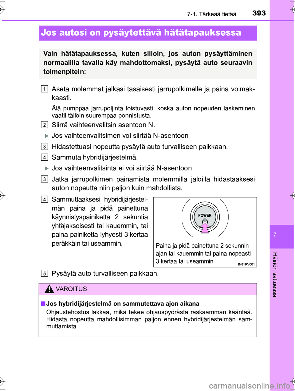 TOYOTA RAV4 2015  Omistajan Käsikirja (in Finnish) 3937-1. Tärkeää tietää
OM42A57FI
7
Häiriön sattuessa
Jos autosi on pysäytettävä hätätapauksessa
Aseta molemmat jalkasi tasaisesti jarrupolkimelle ja paina voimak-
kaasti.
Älä pumppaa jar