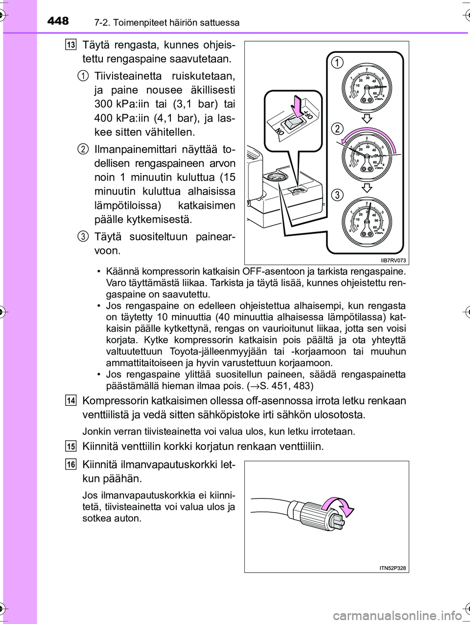 TOYOTA RAV4 2015  Omistajan Käsikirja (in Finnish) 4487-2. Toimenpiteet häiriön sattuessa
OM42A57FI
Täytä rengasta, kunnes ohjeis-
tettu rengaspaine saavutetaan.Tiivisteainetta ruiskutetaan,
ja paine nousee äkillisesti
300 kPa:iin tai (3,1 bar) t