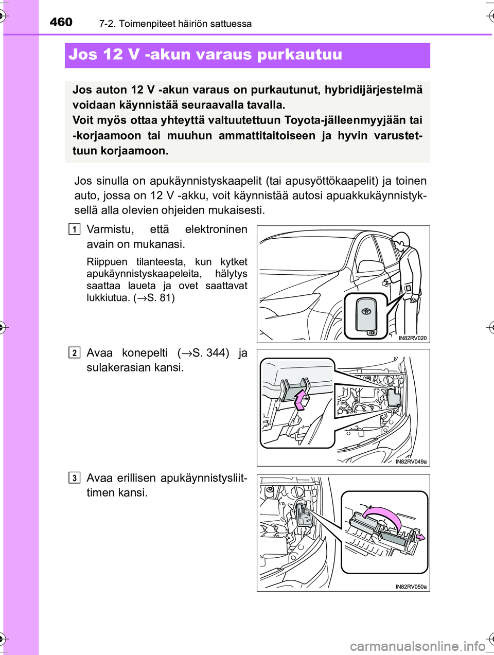 TOYOTA RAV4 2015  Omistajan Käsikirja (in Finnish) 4607-2. Toimenpiteet häiriön sattuessa
OM42A57FI
Jos 12 V -akun varaus purkautuu
Jos sinulla on apukäynnistyskaapelit (tai apusyöttökaapelit) ja toinen
auto, jossa on 12 V -akku, voit käynnistä