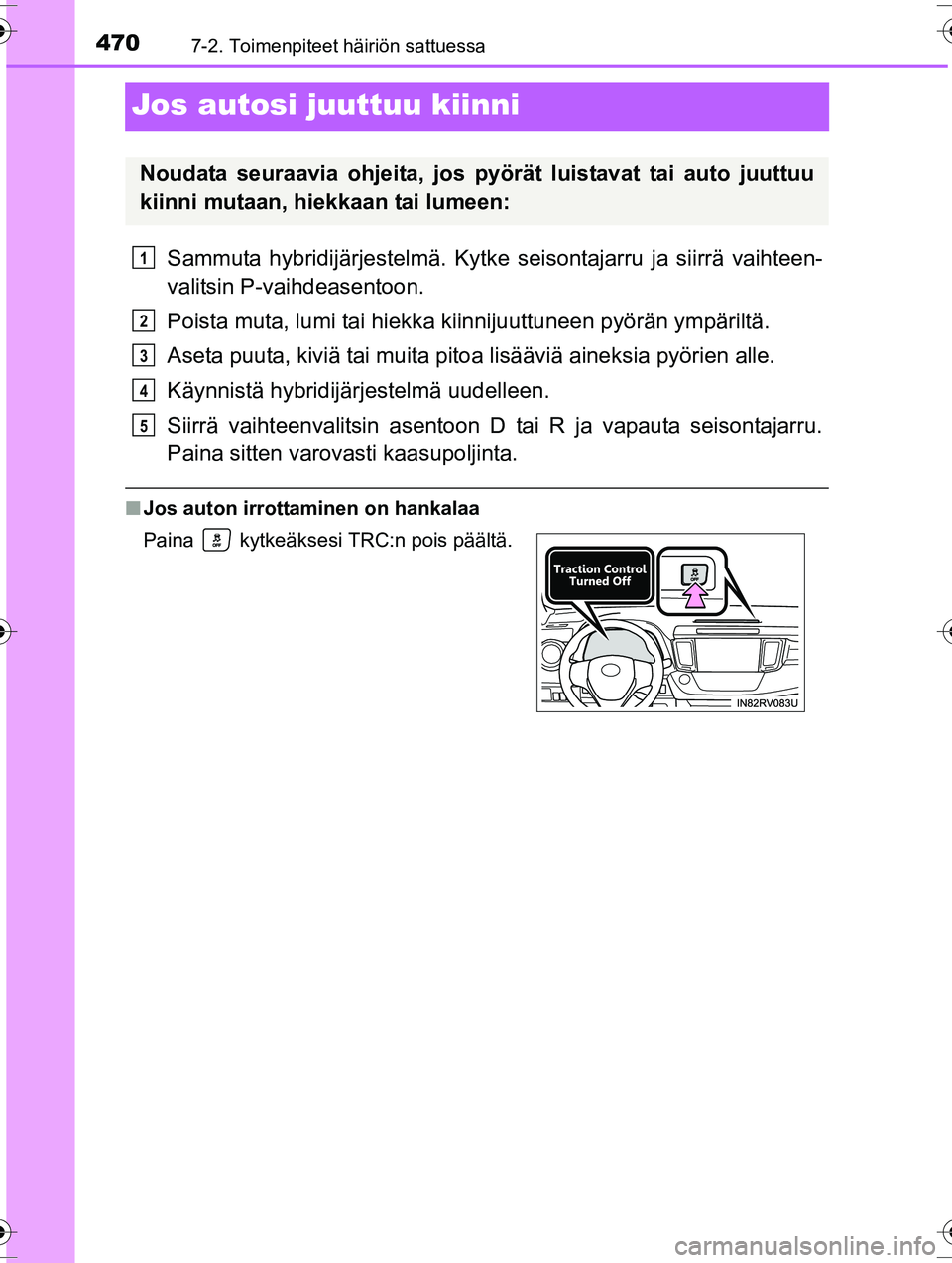 TOYOTA RAV4 2015  Omistajan Käsikirja (in Finnish) 4707-2. Toimenpiteet häiriön sattuessa
OM42A57FI
Jos autosi juuttuu kiinni
Sammuta hybridijärjestelmä. Kytke seisontajarru ja siirrä vaihteen-
valitsin P-vaihdeasentoon.
Poista muta, lumi tai hie
