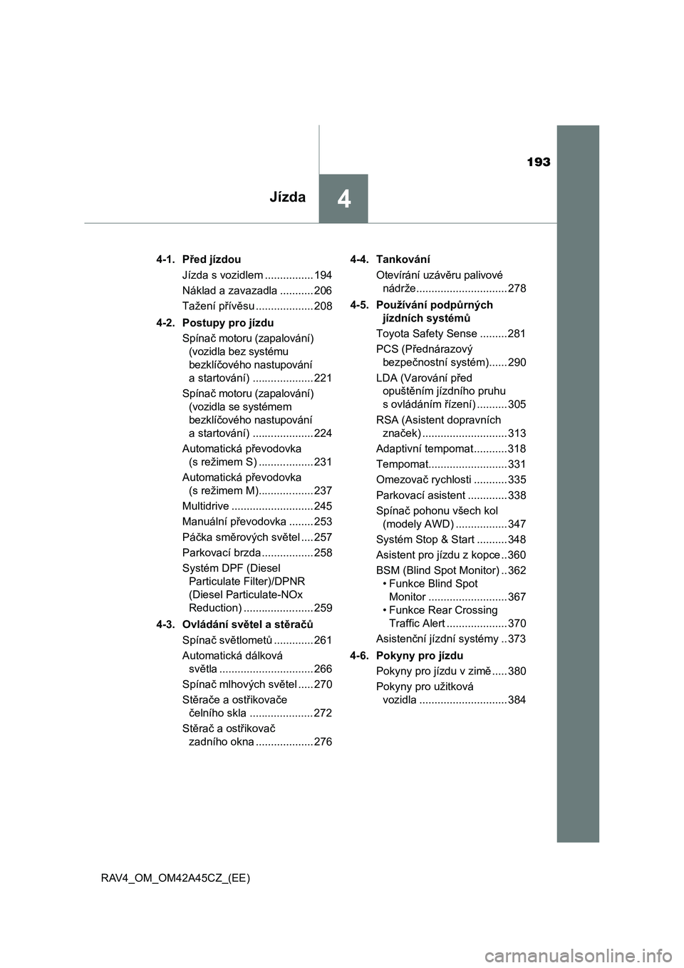 TOYOTA RAV4 2015  Návod na použití (in Czech) 193
4Jízda
RAV4_OM_OM42A45CZ_(EE)4-1. Před jízdou
Jízda s vozidlem ................ 194
Náklad a zavazadla ........... 206
Tažení přívěsu ................... 208
4-2. Postupy pro jízdu
Spí