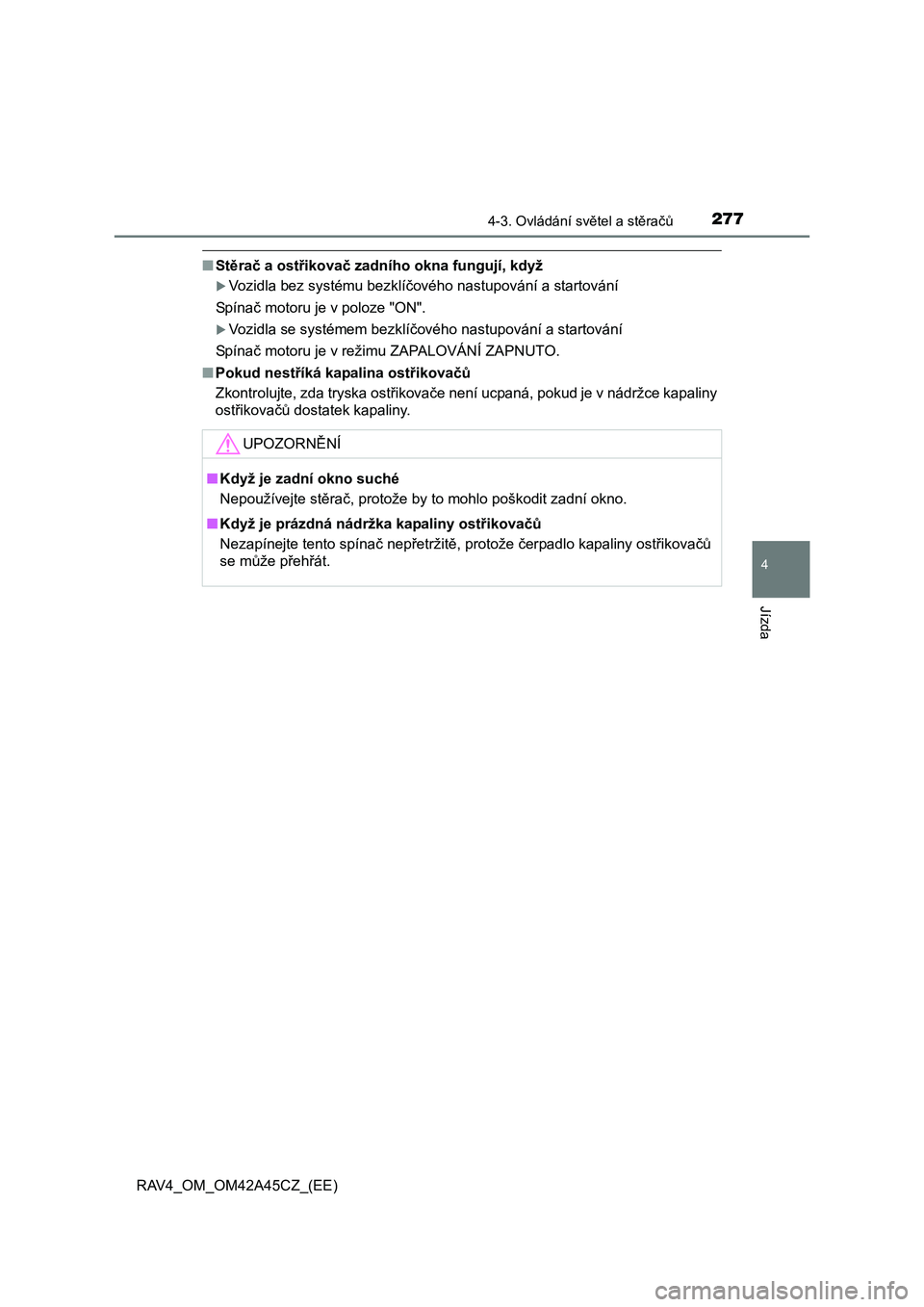 TOYOTA RAV4 2015  Návod na použití (in Czech) 2774-3. Ovládání světel a stěračů
4
Jízda
RAV4_OM_OM42A45CZ_(EE)
■Stěrač a ostřikovač zadního okna fungují, když
Vozidla bez systému bezklíčového nastupování a startování 
