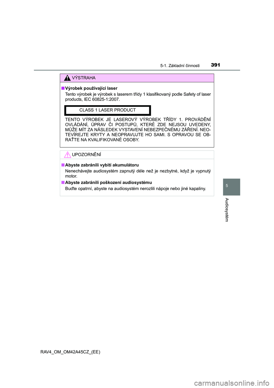 TOYOTA RAV4 2015 Návod na použití (in Czech) 3915-1. Základní činnosti
5
Audiosystém
RAV4_OM_OM42A45CZ_(EE)
VÝSTRAHA
■Výrobek používající laser
Tento výrobek je výrobek s laserem třídy 1 klasifikovaný podle Safety of laser
produ TOYOTA RAV4 2015 Návod na použití (in Czech) 3915-1. Základní činnosti
5
Audiosystém
RAV4_OM_OM42A45CZ_(EE)
VÝSTRAHA
■Výrobek používající laser
Tento výrobek je výrobek s laserem třídy 1 klasifikovaný podle Safety of laser
produ