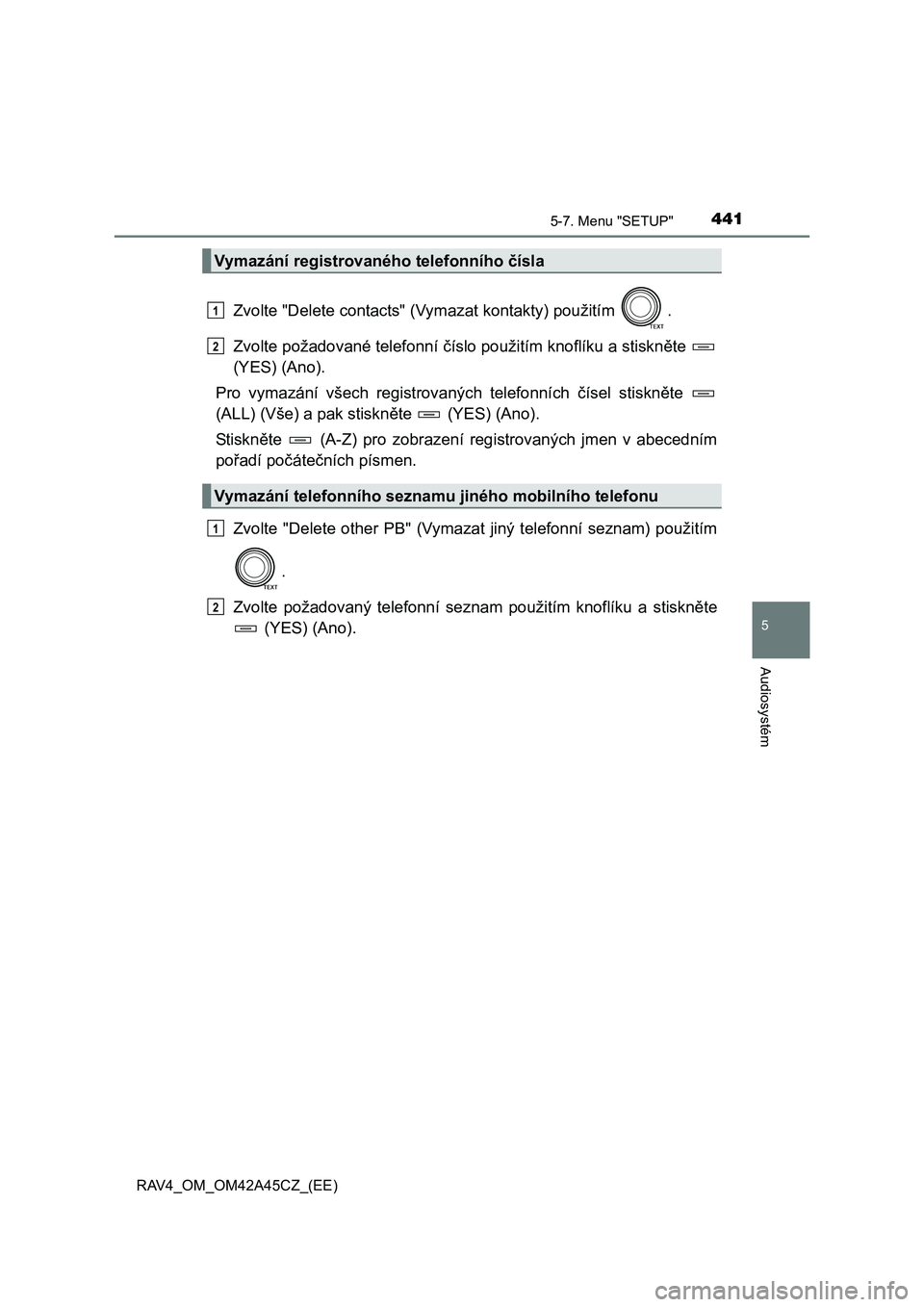 TOYOTA RAV4 2015  Návod na použití (in Czech) 4415-7. Menu "SETUP"
5
Audiosystém
RAV4_OM_OM42A45CZ_(EE)
Zvolte "Delete contacts" (Vymazat kontakty) použitím  .
Zvolte požadované telefonní číslo použitím knoflíku a stiskněte 
(YES) (An