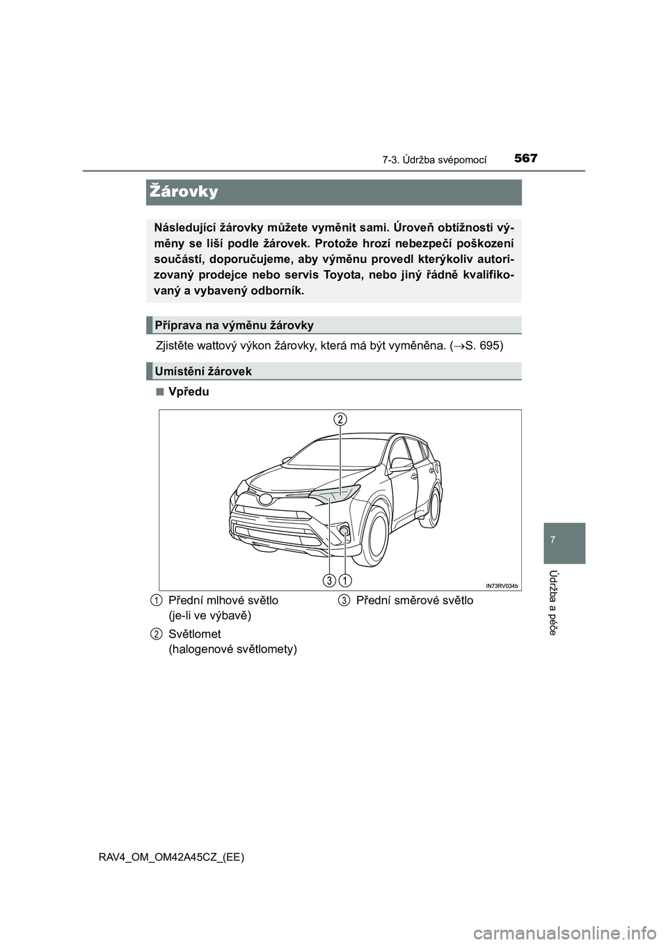 TOYOTA RAV4 2015  Návod na použití (in Czech) 5677-3. Údržba svépomocí
RAV4_OM_OM42A45CZ_(EE)
7
Údržba a péče
Žárovky
Zjistěte wattový výkon žárovky, která má být vyměněna. (S. 695)
■Vpředu
Následující žárovky můž