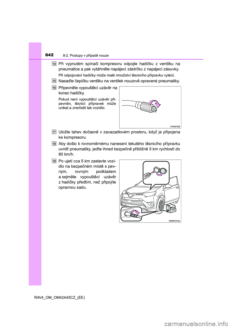 TOYOTA RAV4 2015  Návod na použití (in Czech) 6428-2. Postupy v případě nouze
RAV4_OM_OM42A45CZ_(EE)
Při vypnutém spínači kompresoru odpojte hadičku z ventilku na
pneumatice a pak vytáhněte napájecí zástrčku z napájecí zásuvky.
P