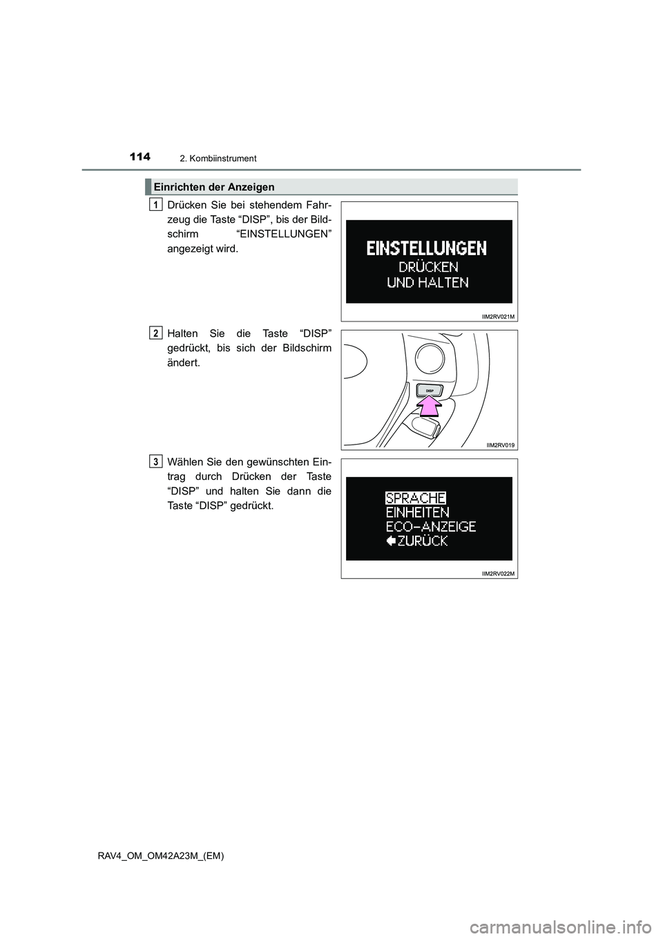 TOYOTA RAV4 2014  Betriebsanleitungen (in German) 1142. Kombiinstrument
RAV4_OM_OM42A23M_(EM)
Drücken Sie bei stehendem Fahr-
zeug die Taste “DISP”, bis der Bild-
schirm “EINSTELLUNGEN”
angezeigt wird.
Halten Sie die Taste “DISP”
gedrüc