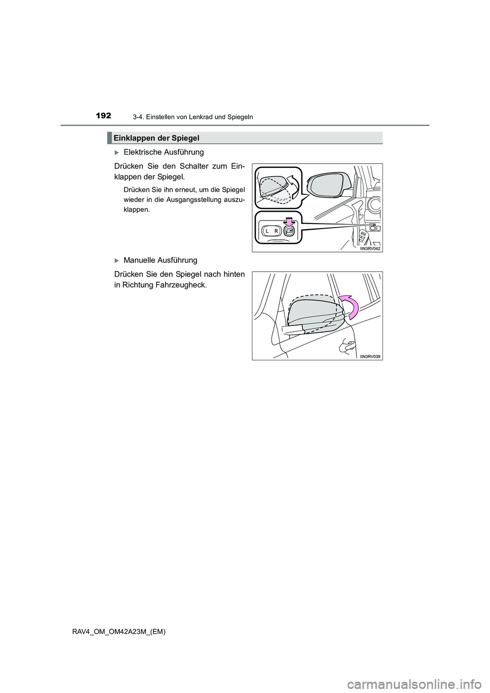 TOYOTA RAV4 2014  Betriebsanleitungen (in German) 1923-4. Einstellen von Lenkrad und Spiegeln
RAV4_OM_OM42A23M_(EM)
�XElektrische Ausführung
Drücken Sie den Schalter zum Ein-
klappen der Spiegel.
Drücken Sie ihn erneut, um die Spiegel
wieder in di