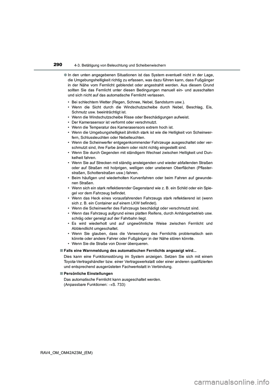TOYOTA RAV4 2014  Betriebsanleitungen (in German) 2904-3. Betätigung von Beleuchtung und Scheibenwischern
RAV4_OM_OM42A23M_(EM)●
In den unten angegebenen Situationen ist das System eventuell nicht in der Lage,
die Umgebungshelligkeit richtig zu er