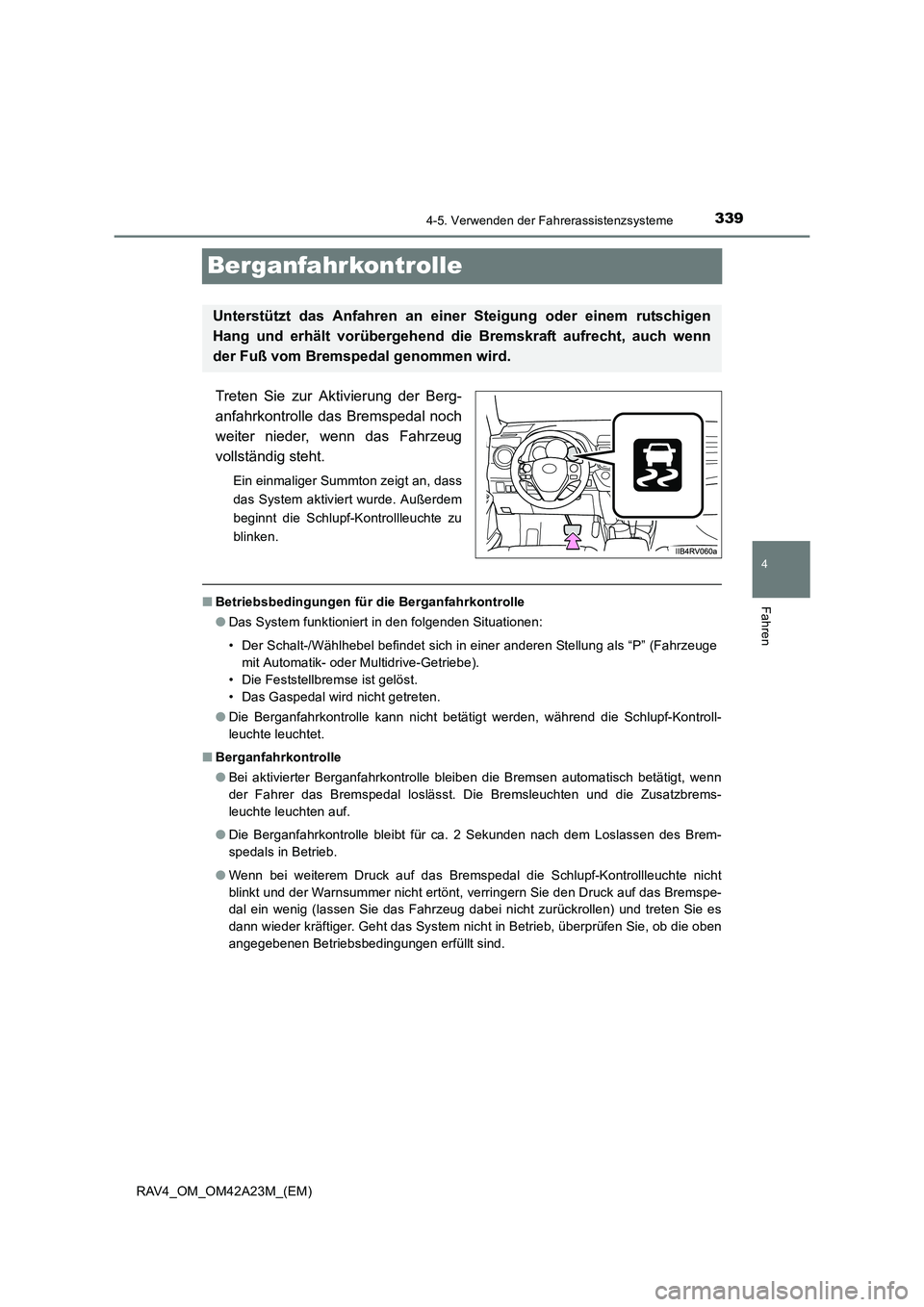 TOYOTA RAV4 2014  Betriebsanleitungen (in German) 339
4
4-5. Verwenden der Fahrerassistenzsysteme
Fahren
RAV4_OM_OM42A23M_(EM)
Berganfahrkontrolle
Treten Sie zur Aktivierung der Berg-
anfahrkontrolle das Bremspedal noch
weiter nieder, wenn das Fahrze