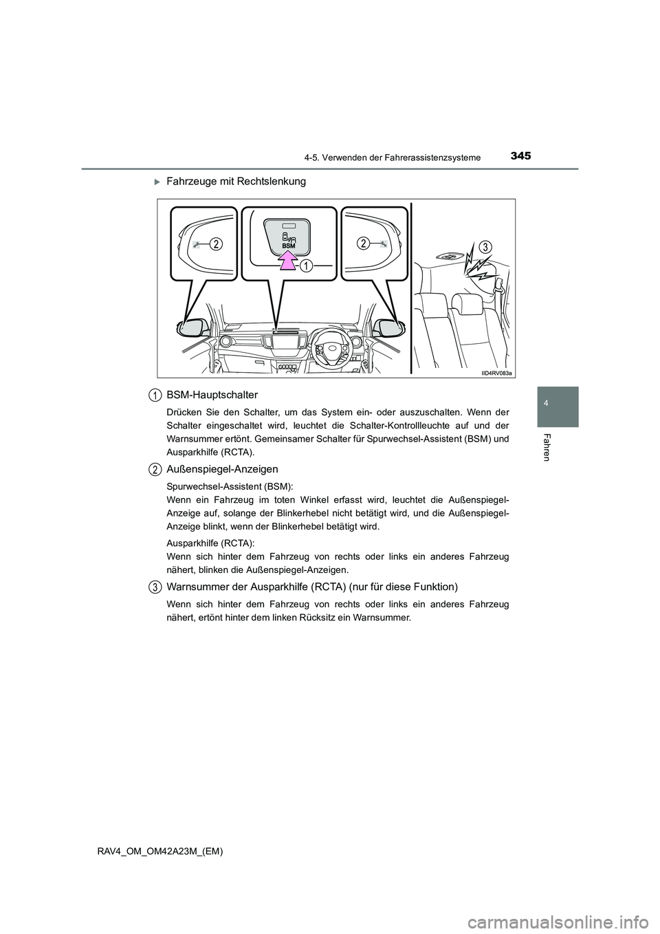 TOYOTA RAV4 2014  Betriebsanleitungen (in German) 3454-5. Verwenden der Fahrerassistenzsysteme
4
Fahren
RAV4_OM_OM42A23M_(EM)
�XFahrzeuge mit Rechtslenkung
BSM-Hauptschalter
Drücken Sie den Schalter, um das System ein- oder auszuschalten. Wenn der
S