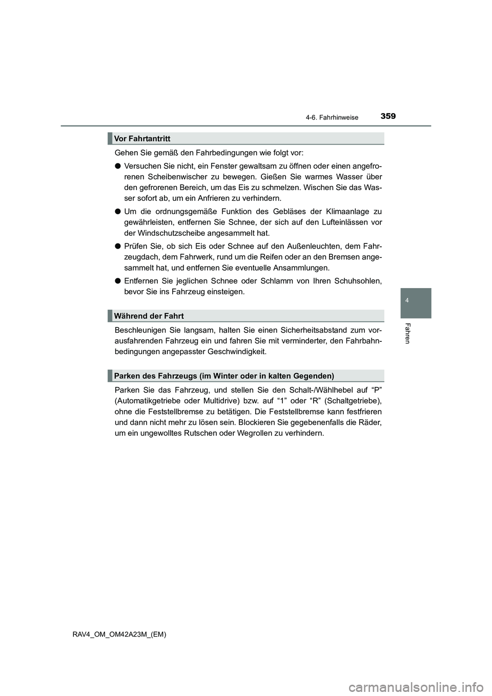 TOYOTA RAV4 2014  Betriebsanleitungen (in German) 3594-6. Fahrhinweise
4
Fahren
RAV4_OM_OM42A23M_(EM)
Gehen Sie gemäß den Fahrbedingungen wie folgt vor: 
●Versuchen Sie nicht, ein Fenster gewaltsam zu öffnen oder einen angefro-
renen Scheibenwis