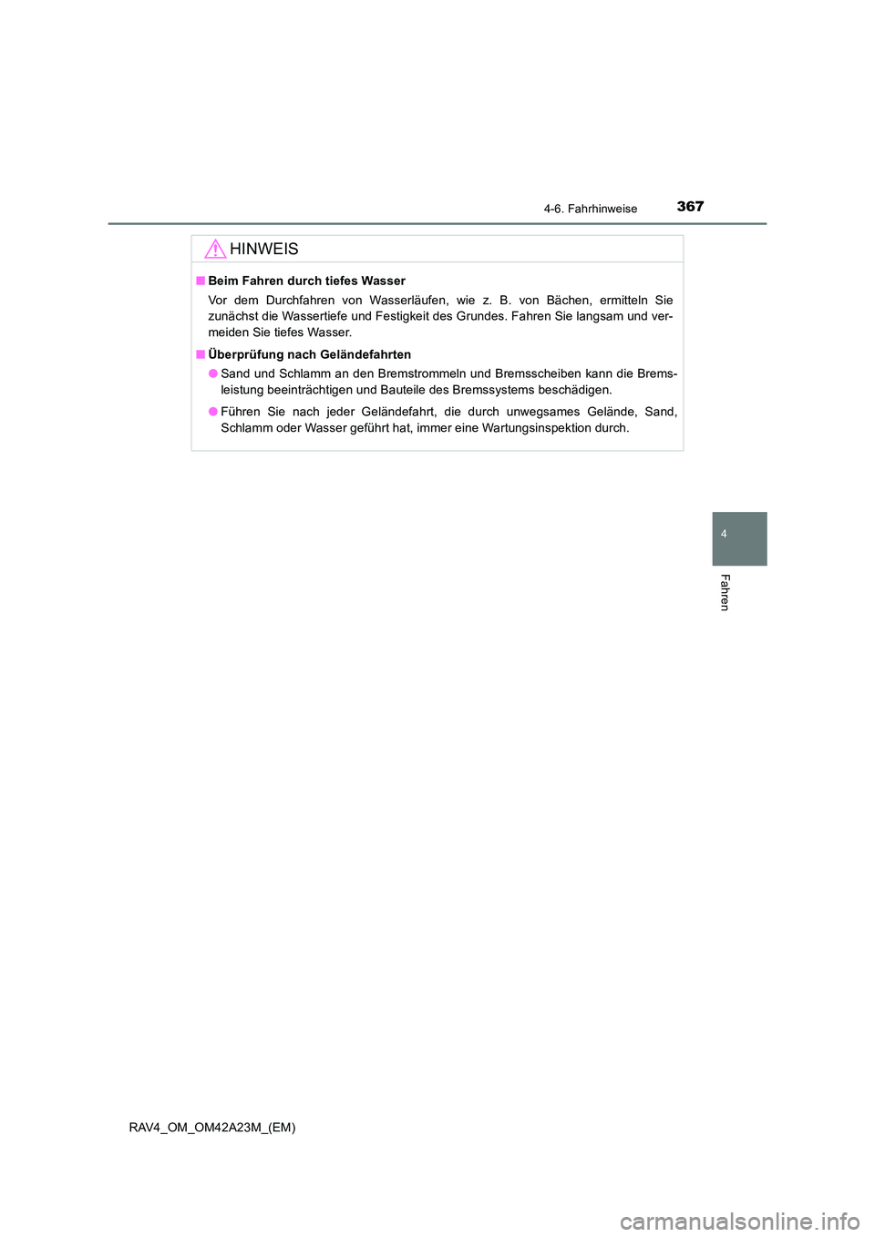 TOYOTA RAV4 2014  Betriebsanleitungen (in German) 3674-6. Fahrhinweise
4
Fahren
RAV4_OM_OM42A23M_(EM)
HINWEIS
■Beim Fahren durch tiefes Wasser
Vor dem Durchfahren von Wasserläufen, wie z. B. von Bächen, ermitteln Sie
zunächst die Wassertiefe und