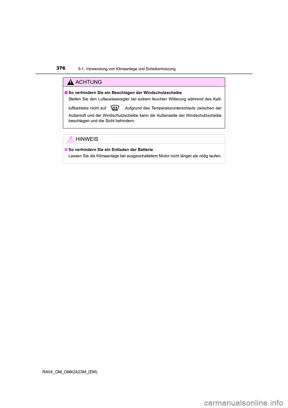 TOYOTA RAV4 2014 Betriebsanleitungen (in German) 3765-1. Verwendung von Klimaanlage und Scheibenheizung
RAV4_OM_OM42A23M_(EM)
ACHTUNG
■So verhindern Sie ein Beschlagen der Windschutzscheibe
Stellen Sie den Luftauslassregler bei extrem feuchter Wit TOYOTA RAV4 2014 Betriebsanleitungen (in German) 3765-1. Verwendung von Klimaanlage und Scheibenheizung
RAV4_OM_OM42A23M_(EM)
ACHTUNG
■So verhindern Sie ein Beschlagen der Windschutzscheibe
Stellen Sie den Luftauslassregler bei extrem feuchter Wit