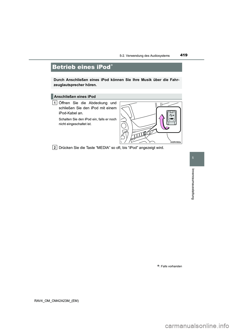 TOYOTA RAV4 2014  Betriebsanleitungen (in German) 419
5
5-2. Verwendung des Audiosystems
Innenraumausstattung
RAV4_OM_OM42A23M_(EM)
Betrieb eines iPod∗
Öffnen Sie die Abdeckung und
schließen Sie den iPod mit einem
iPod-Kabel an.
Schalten Sie den 