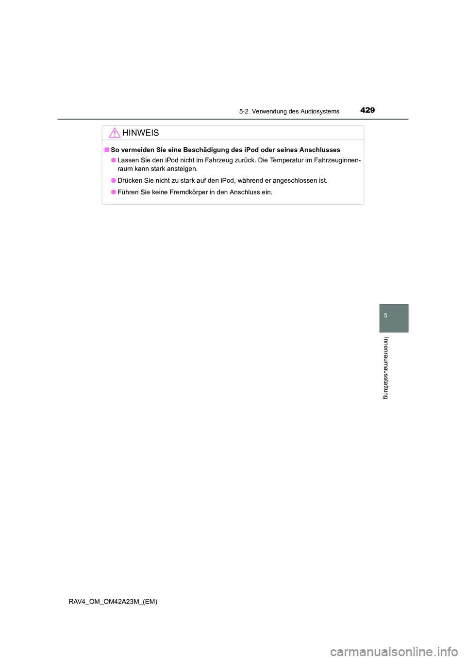 TOYOTA RAV4 2014  Betriebsanleitungen (in German) 4295-2. Verwendung des Audiosystems
5
Innenraumausstattung
RAV4_OM_OM42A23M_(EM)
HINWEIS
■So vermeiden Sie eine Beschädigung des iPod oder seines Anschlusses
●Lassen Sie den iPod nicht im Fahrzeu