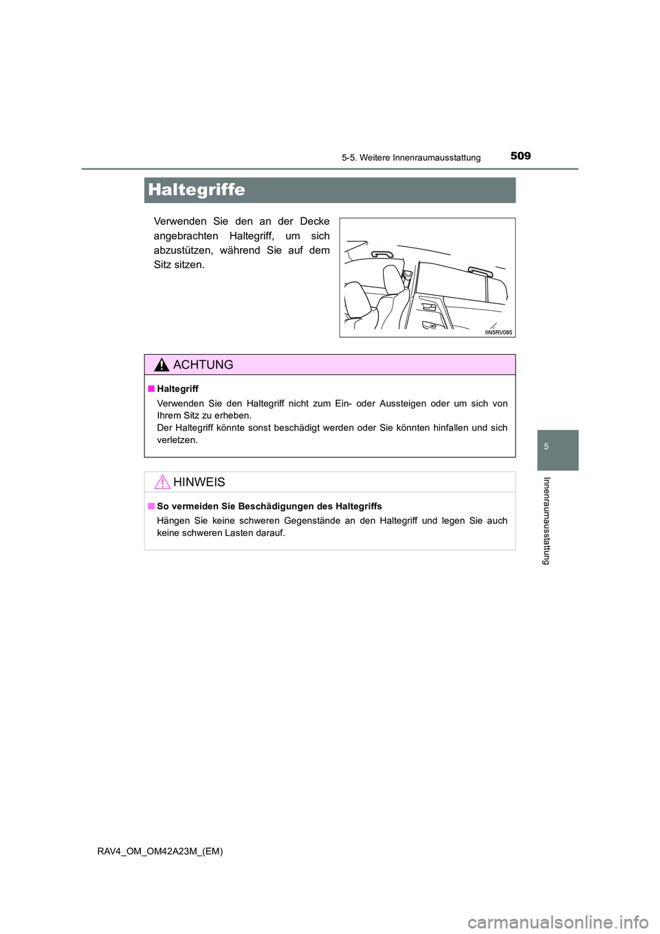 TOYOTA RAV4 2014  Betriebsanleitungen (in German) 509
5
5-5. Weitere Innenraumausstattung
Innenraumausstattung
RAV4_OM_OM42A23M_(EM)
Haltegriffe
Verwenden Sie den an der Decke
angebrachten Haltegriff, um sich
abzustützen, während Sie auf dem
Sitz s