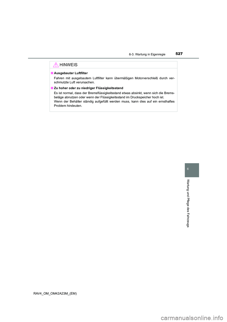 TOYOTA RAV4 2014 Betriebsanleitungen (in German) 5276-3. Wartung in Eigenregie
6
Wartung und Pflege des Fahrzeugs
RAV4_OM_OM42A23M_(EM)
HINWEIS
■Ausgebauter Luftfilter
Fahren mit ausgebautem Luftfilter kann übermäßigen Motorverschleiß durch ve TOYOTA RAV4 2014 Betriebsanleitungen (in German) 5276-3. Wartung in Eigenregie
6
Wartung und Pflege des Fahrzeugs
RAV4_OM_OM42A23M_(EM)
HINWEIS
■Ausgebauter Luftfilter
Fahren mit ausgebautem Luftfilter kann übermäßigen Motorverschleiß durch ve