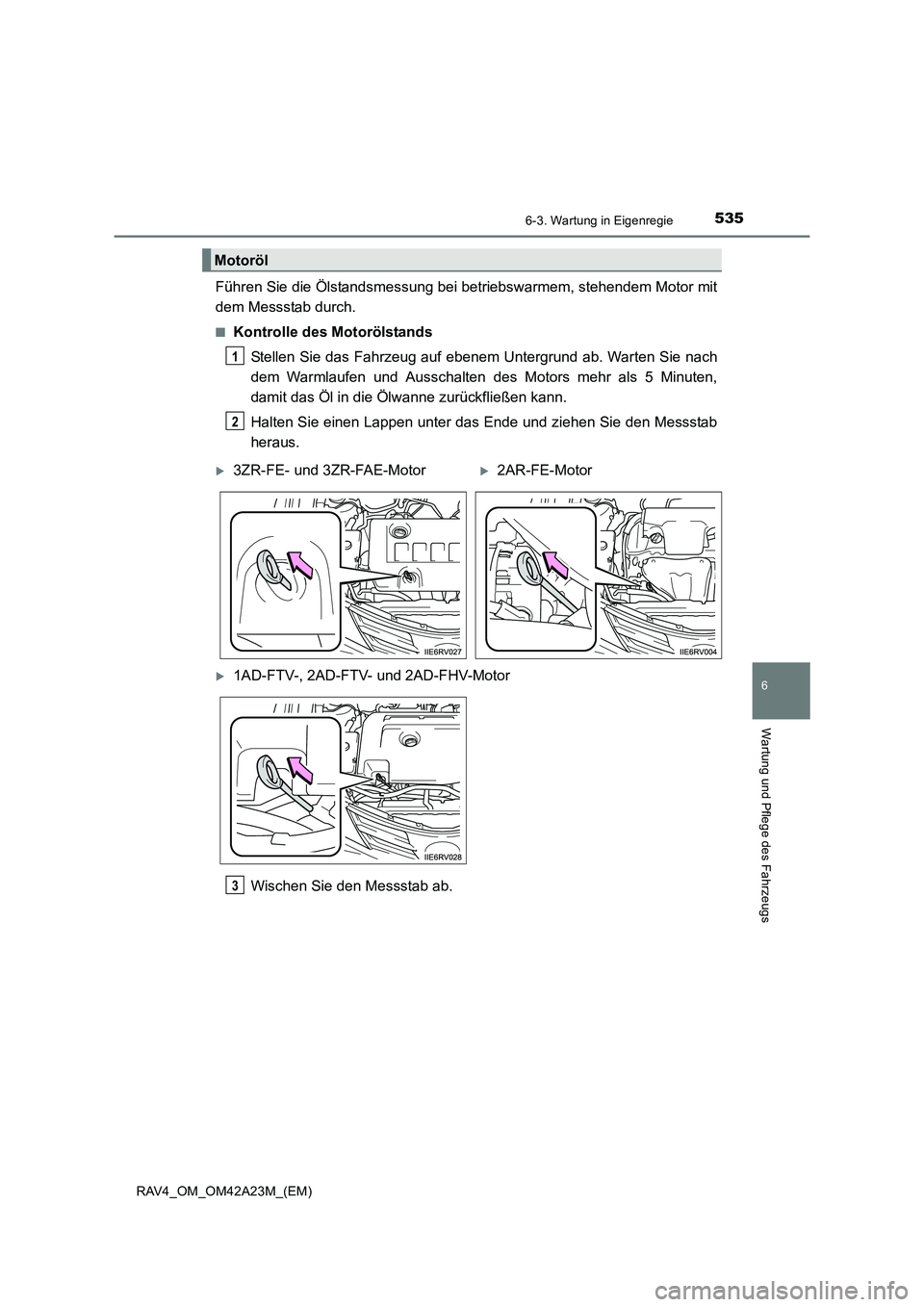 TOYOTA RAV4 2014  Betriebsanleitungen (in German) 5356-3. Wartung in Eigenregie
6
Wartung und Pflege des Fahrzeugs
RAV4_OM_OM42A23M_(EM)
Führen Sie die Ölstandsmessung bei betriebswarmem, stehendem Motor mit
dem Messstab durch.
■Kontrolle des Mot