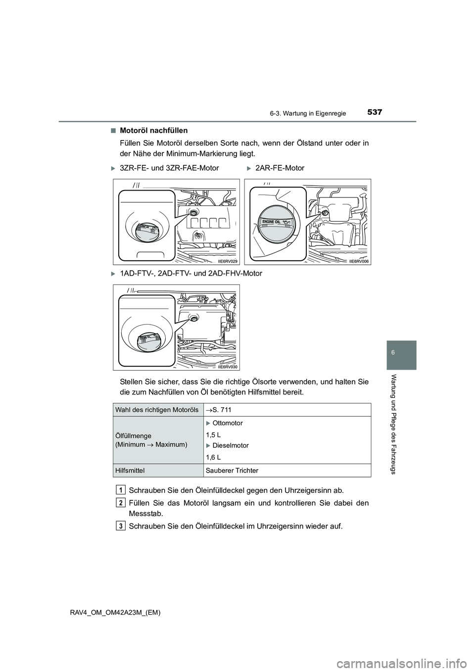 TOYOTA RAV4 2014  Betriebsanleitungen (in German) 5376-3. Wartung in Eigenregie
6
Wartung und Pflege des Fahrzeugs
RAV4_OM_OM42A23M_(EM)■
Motoröl nachfüllen
Füllen Sie Motoröl derselben Sorte nach, wenn der Ölstand unter oder in
der Nähe der 
