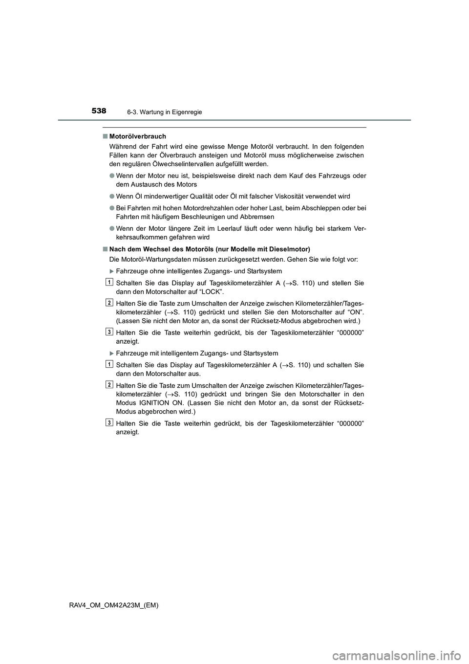 TOYOTA RAV4 2014  Betriebsanleitungen (in German) 5386-3. Wartung in Eigenregie
RAV4_OM_OM42A23M_(EM)
■Motorölverbrauch
Während der Fahrt wird eine gewisse Menge Motoröl verbraucht. In den folgenden
Fällen kann der Ölverbrauch ansteigen und Mo