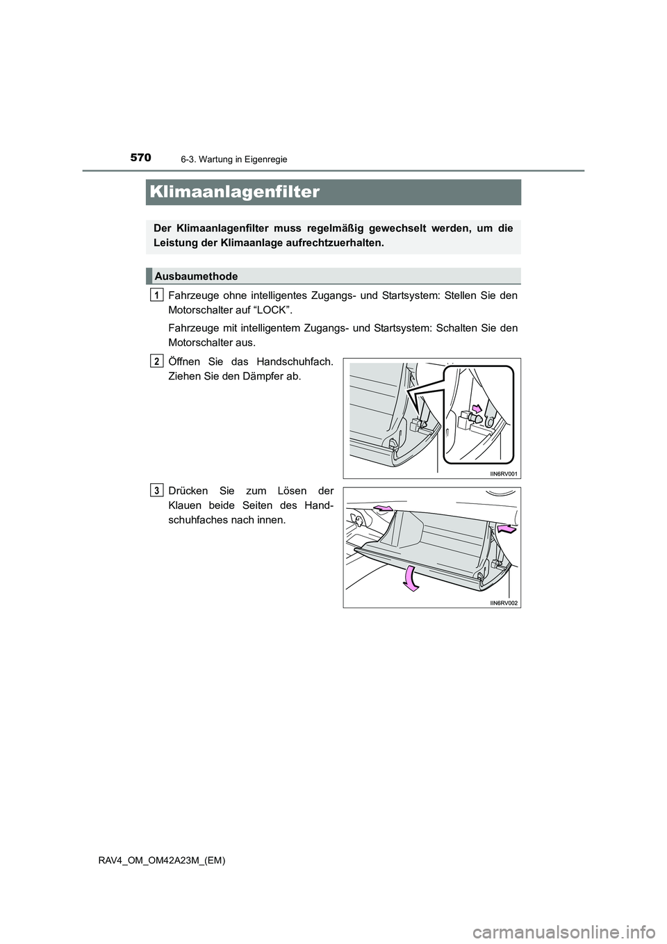 TOYOTA RAV4 2014 Betriebsanleitungen (in German) 5706-3. Wartung in Eigenregie
RAV4_OM_OM42A23M_(EM)
Klimaanlagenfilter
Fahrzeuge ohne intelligentes Zugangs- und Startsystem: Stellen Sie den
Motorschalter auf “LOCK”.
Fahrzeuge mit intelligentem TOYOTA RAV4 2014 Betriebsanleitungen (in German) 5706-3. Wartung in Eigenregie
RAV4_OM_OM42A23M_(EM)
Klimaanlagenfilter
Fahrzeuge ohne intelligentes Zugangs- und Startsystem: Stellen Sie den
Motorschalter auf “LOCK”.
Fahrzeuge mit intelligentem